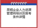 昆明企业人力资源管理师培训及报考条件详情