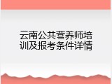 云南公共营养师培训及报考条件详情