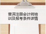 普洱注册会计师培训及报考条件详情