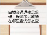 白城交通运输总监理工程师考试成绩在哪里查询怎么查