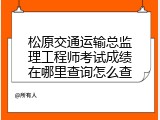 松原交通运输总监理工程师考试成绩在哪里查询怎么查