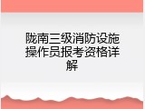 陇南三级消防设施操作员报考资格详解