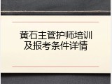 黄石主管护师培训及报考条件详情