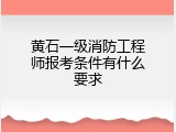 黄石一级消防工程师报考条件有什么要求