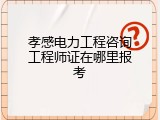 孝感电力工程咨询工程师证在哪里报考
