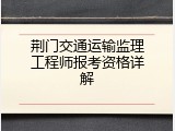 荆门交通运输监理工程师报考资格详解