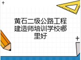 黄石二级公路工程建造师培训学校哪里好