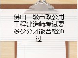 佛山一级市政公用工程建造师考试要多少分才能合格通过