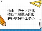 佛山二级土木建筑造价工程师培训政府补贴吗具体多少