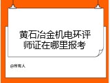 黄石冶金机电环评师证在哪里报考