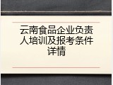 云南食品企业负责人培训及报考条件详情