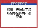 鄂州一级消防工程师报考条件有什么要求