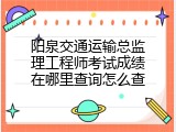 阳泉交通运输总监理工程师考试成绩在哪里查询怎么查