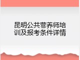 昆明公共营养师培训及报考条件详情
