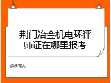 荆门冶金机电环评师证在哪里报考