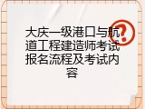 大庆一级港口与航道工程建造师考试报名流程及考试内容