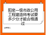 阳泉一级市政公用工程建造师考试要多少分才能合格通过