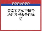 云南家庭教育指导培训及报考条件详情