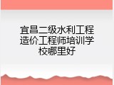 宜昌二级水利工程造价工程师培训学校哪里好