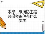 孝感二级消防工程师报考条件有什么要求