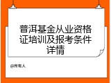 普洱基金从业资格证培训及报考条件详情