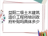 益阳二级土木建筑造价工程师培训政府补贴吗具体多少