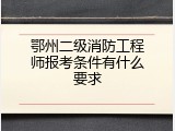 鄂州二级消防工程师报考条件有什么要求