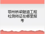 鄂州桥梁隧道工程检测师证在哪里报考
