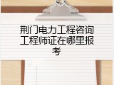 荆门电力工程咨询工程师证在哪里报考