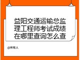 益阳交通运输总监理工程师考试成绩在哪里查询怎么查