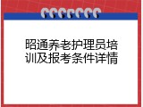 昭通养老护理员培训及报考条件详情