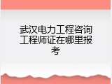 武汉电力工程咨询工程师证在哪里报考