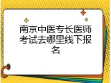 南京中医专长医师考试去哪里线下报名