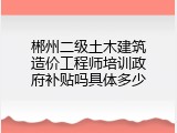郴州二级土木建筑造价工程师培训政府补贴吗具体多少