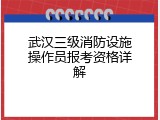 武汉三级消防设施操作员报考资格详解