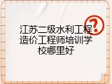 江苏二级水利工程造价工程师培训学校哪里好