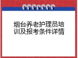 烟台养老护理员培训及报考条件详情
