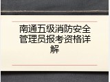 南通五级消防安全管理员报考资格详解