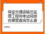 保定交通运输总监理工程师考试成绩在哪里查询怎么查
