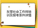 东营社会工作师培训及报考条件详情