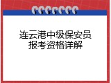连云港中级保安员报考资格详解
