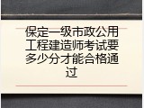 保定一级市政公用工程建造师考试要多少分才能合格通过