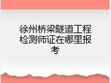 徐州桥梁隧道工程检测师证在哪里报考