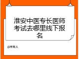 淮安中医专长医师考试去哪里线下报名