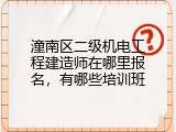潼南区二级机电工程建造师在哪里报名，有哪些培训班