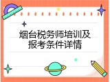 烟台税务师培训及报考条件详情