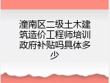 潼南区二级土木建筑造价工程师培训政府补贴吗具体多少