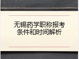 无锡药学职称报考条件和时间解析