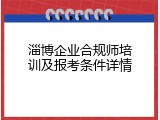 淄博企业合规师培训及报考条件详情