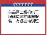 荣昌区二级机电工程建造师在哪里报名，有哪些培训班